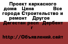 Проект каркасного дома › Цена ­ 8 000 - Все города Строительство и ремонт » Другое   . Дагестан респ.,Дербент г.